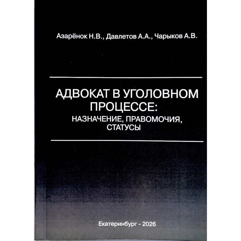 Адвокат в уголовном процессе: назначение, правомочия, статусы. Азаренок Н.В., Давлетов А.А., Чарыков А.В.
